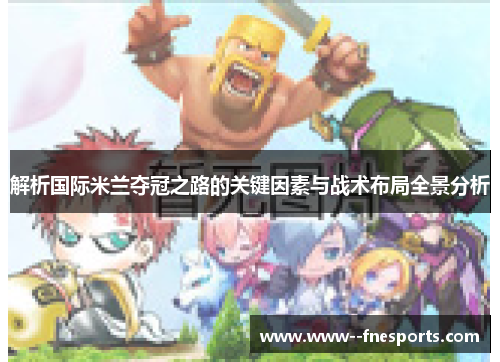 解析国际米兰夺冠之路的关键因素与战术布局全景分析