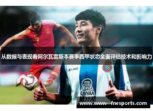 从数据与表现看阿尔瓦雷斯本赛季西甲状态全面评估技术和影响力