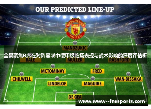 全景聚焦B席在对阵曼联中德甲级临场表现与战术影响的深度评估析