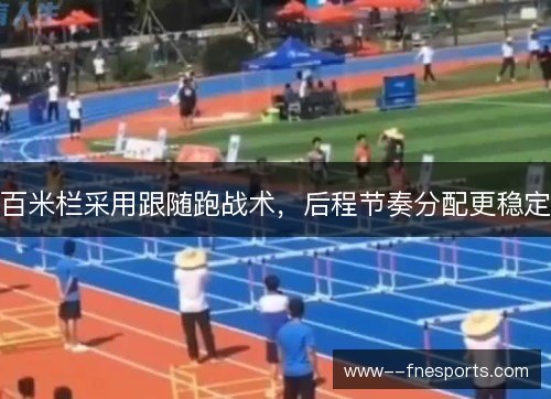 百米栏采用跟随跑战术，后程节奏分配更稳定